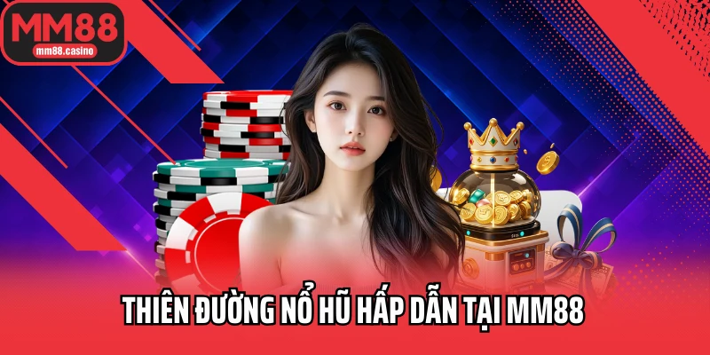 Thiên đường nổ hũ hấp dẫn tại MM88