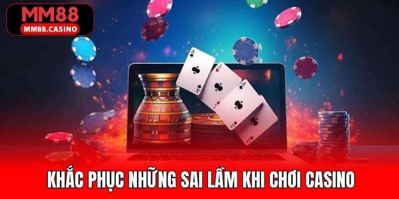 Tổng hợp các biện pháp khắc phục những sai lầm khi chơi casino 