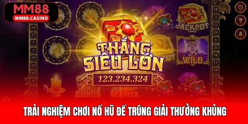 Nét chính về trải nghiệm thắng thưởng cùng nổ hũ